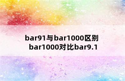 bar91与bar1000区别 bar1000对比bar9.1